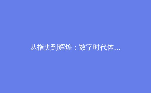从指尖到辉煌：数字时代体育竞技的范式转移与商业变革 - 2